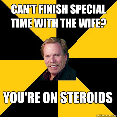 Can't Finish Special Time with the Wife? You're on Steroids - Can't Finish Special Time with the Wife? You're on Steroids  John Steigerwald