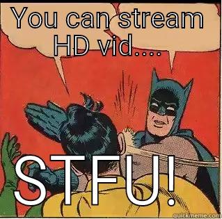 YOU CAN STREAM HD VID.... STFU!  Slappin Batman