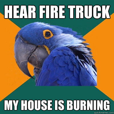 Hear fire truck my house is burning  Paranoid Parrot