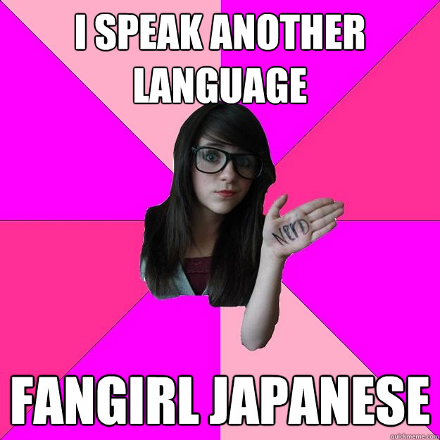 I speak another language fangirl japanese  Idiot Nerd Girl