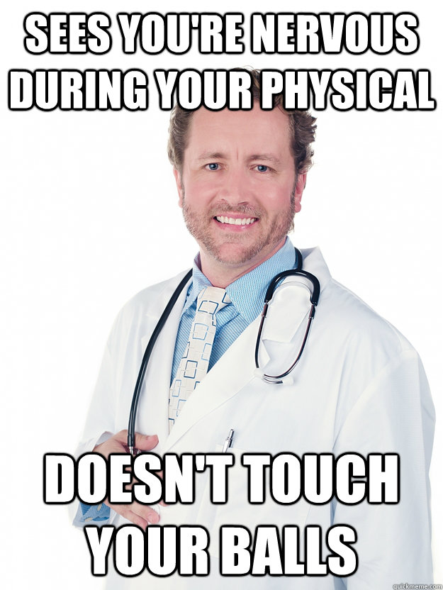 Sees you're nervous during your physical Doesn't touch your balls - Sees you're nervous during your physical Doesn't touch your balls  Good Guy Doctor