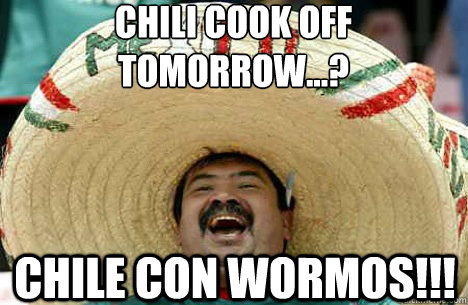 Chili Cook Off Tomorrow...? Chile Con Wormos!!! - Chili Cook Off Tomorrow...? Chile Con Wormos!!!  Merry mexican