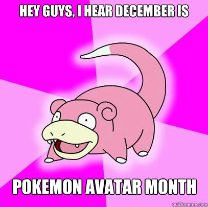 Hey Guys, I hear December is Pokemon Avatar month  Slowpoke