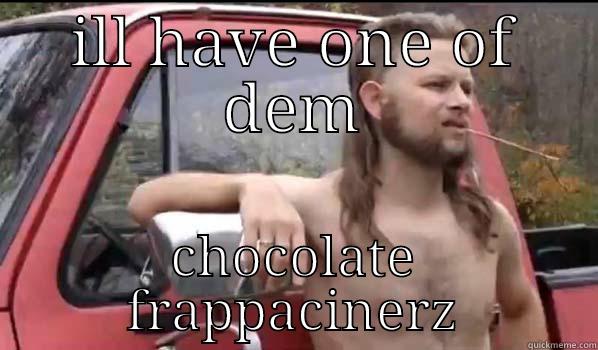 ILL HAVE ONE OF DEM CHOCOLATE FRAPPACINERZ Almost Politically Correct Redneck