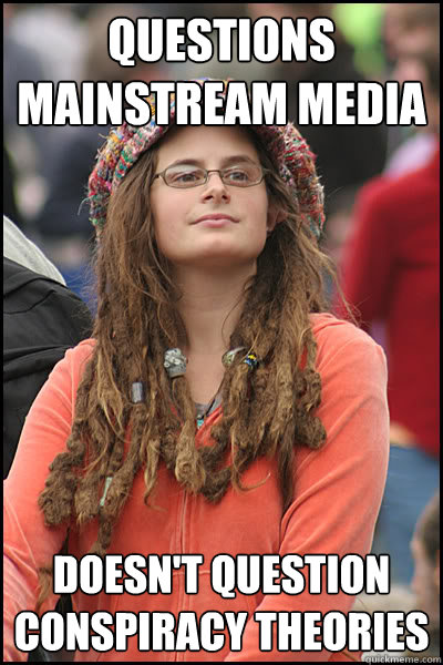Questions mainstream media Doesn't question conspiracy theories  College Liberal