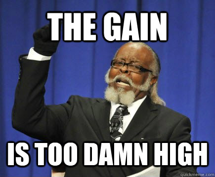 the gain is too damn high  Too Damn High