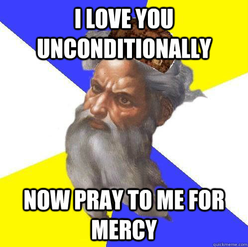 I love you unconditionally now pray to me for mercy - I love you unconditionally now pray to me for mercy  Scumbag Advice God