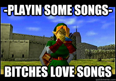 -Playin some songs- Bitches love songs - -Playin some songs- Bitches love songs  Zelda songs