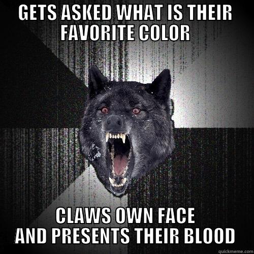 GETS ASKED WHAT IS THEIR FAVORITE COLOR CLAWS OWN FACE AND PRESENTS THEIR BLOOD Insanity Wolf