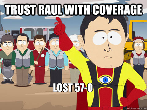 trust raul with coverage lost 57-0  Captain Hindsight