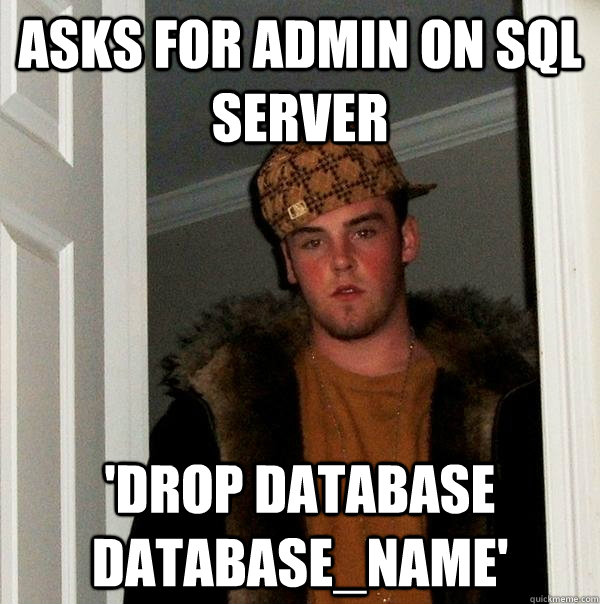 Asks for admin on SQL Server 'DROP DATABASE database_name' - Asks for admin on SQL Server 'DROP DATABASE database_name'  Scumbag Steve