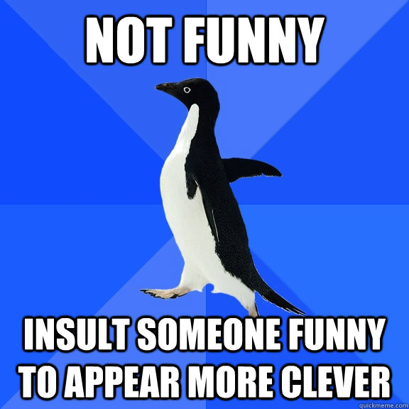 NOT FUNNY INSULT SOMEONE FUNNY TO APPEAR MORE CLEVER  Socially Awkward Penguin
