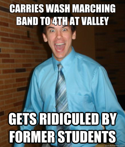 Carries wash marching band to 4th at valley Gets ridiculed by former students  Brett Messenger
