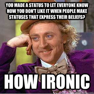 You made a status to let everyone know how you don't like it when people make statuses that express their beliefs? How Ironic  Condescending Wonka