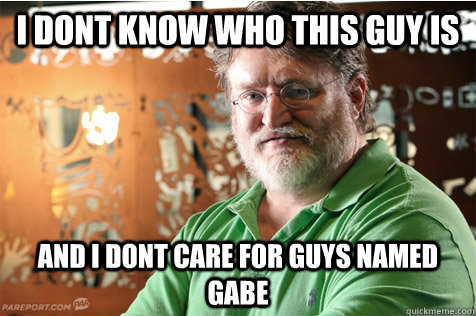 I dont know who this guy is and i dont care for guys named gabe  Good Guy Gabe