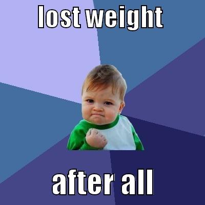 lost control -        LOST WEIGHT                   AFTER ALL         Success Kid
