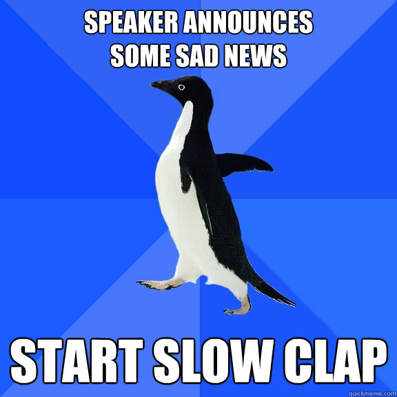 Speaker announces 
some sad news Start slow clap  Socially Awkward Penguin