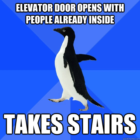 Elevator door opens with people already inside Takes stairs  Socially Awkward Penguin