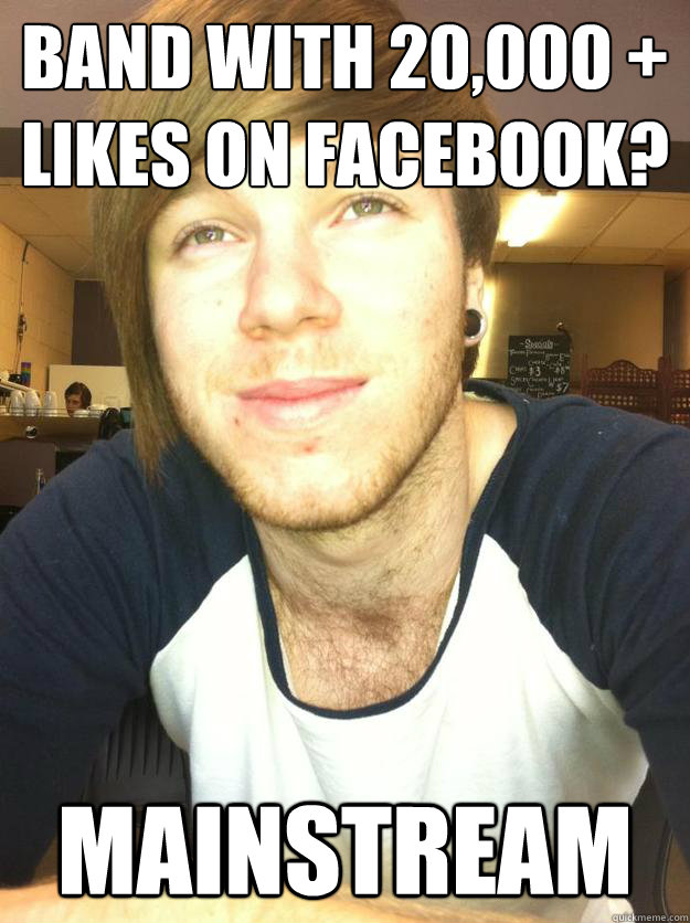 Band with 20,000 + likes on FaceBook? Mainstream  