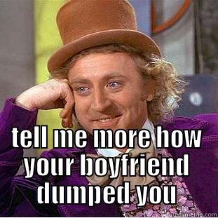  TELL ME MORE HOW YOUR BOYFRIEND DUMPED YOU Condescending Wonka