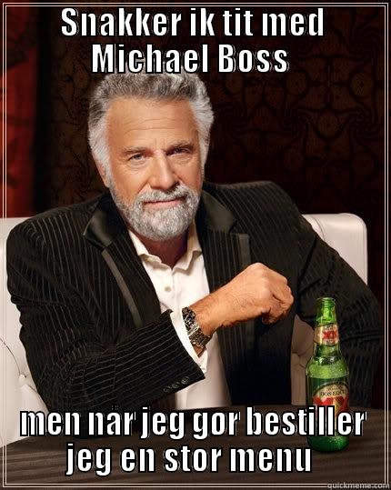 SNAKKER IK TIT MED MICHAEL BOSS  MEN NÅR JEG GØR BESTILLER JEG EN STOR MENU  The Most Interesting Man In The World