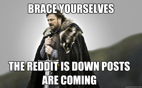 BRACE YOURSELVES the reddit is down posts are coming  Ned Stark
