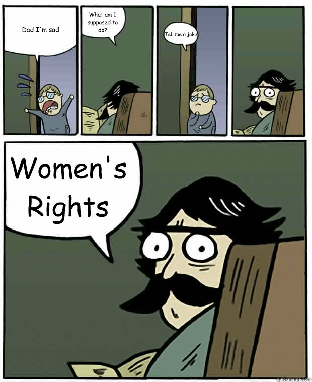 Dad I'm sad What am I supposed to do? Tell me a joke Women's Rights  Stare Dad
