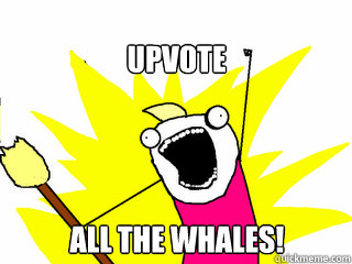upvote all the whales!  All The Things