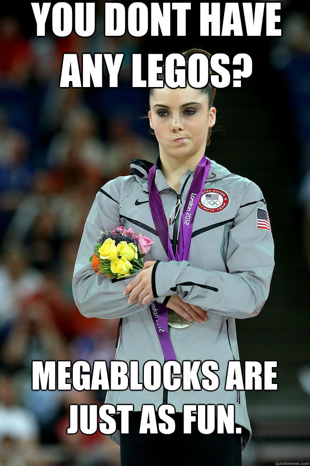 You dont have any legos? Megablocks are just as fun.  Unimpressed McKayla