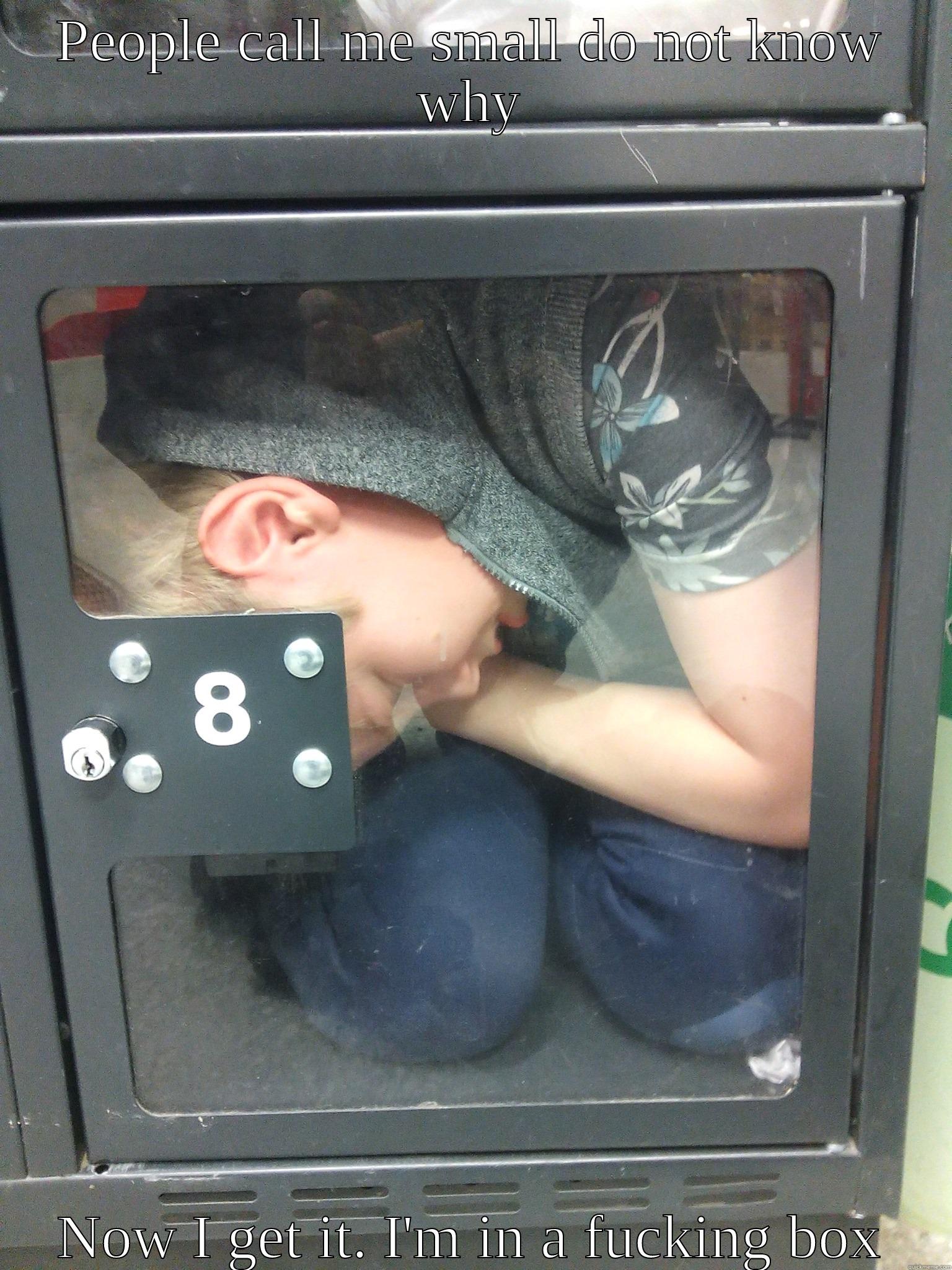 PEOPLE CALL ME SMALL DO NOT KNOW WHY NOW I GET IT. I'M IN A FUCKING BOX Misc