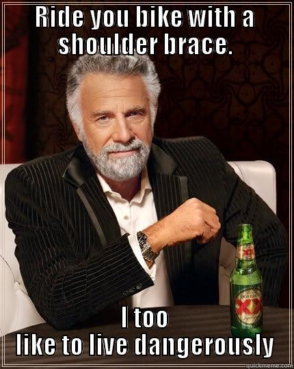 RIDE YOU BIKE WITH A SHOULDER BRACE. I TOO LIKE TO LIVE DANGEROUSLY The Most Interesting Man In The World