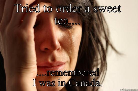 TRIED TO ORDER A SWEET TEA.... ....REMEMBERED I WAS IN CANADA. First World Problems