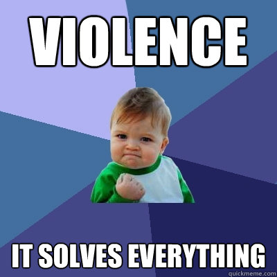 violence it solves everything - violence it solves everything  Success Kid