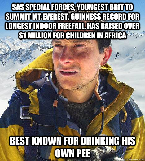 SAS special forces, youngest brit to summit mt.Everest, Guinness record for longest indoor freefall, has raised over $1 million for children in africa Best known for drinking his own pee - SAS special forces, youngest brit to summit mt.Everest, Guinness record for longest indoor freefall, has raised over $1 million for children in africa Best known for drinking his own pee  Bear Grylls