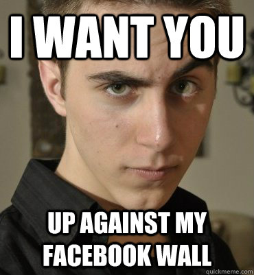 I want you up against my Facebook wall  Seductive Nerd