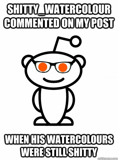 Shitty_watercolour commented on my post when his watercolours were still shitty - Shitty_watercolour commented on my post when his watercolours were still shitty  Hipster reddit
