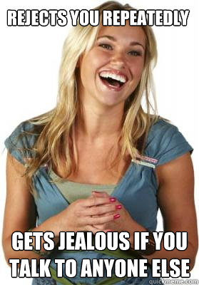 Rejects you Repeatedly gets jealous if you talk to anyone else  Friend Zone Fiona