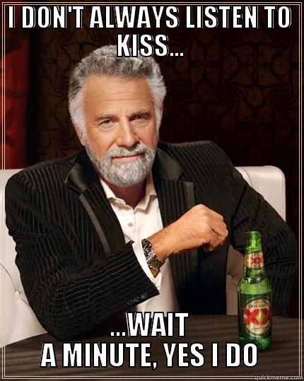 I DON'T ALWAYS LISTEN TO KISS... ...WAIT A MINUTE, YES I DO The Most Interesting Man In The World