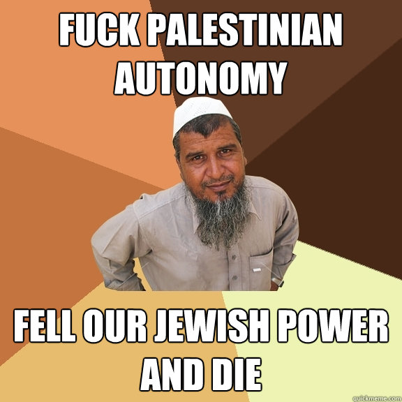 fuck palestinian autonomy fell our jewish power and die  Ordinary Muslim Man