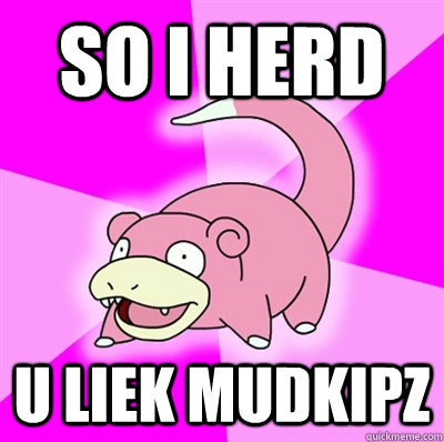 So I herd u liek mudkipz - So I herd u liek mudkipz  Slowpokeoilbp