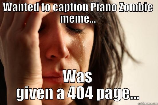 WANTED TO CAPTION PIANO ZOMBIE MEME... WAS GIVEN A 404 PAGE... First World Problems
