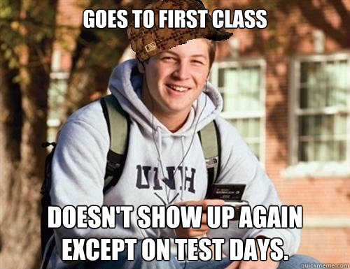 Goes to first class Doesn't show up again except on test days.   College Freshman