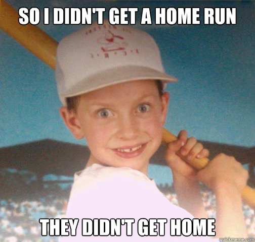 so I didn't get a home run they didn't get home - so I didn't get a home run they didn't get home  Mike