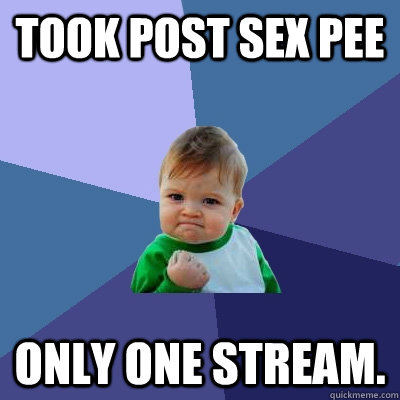 Took post sex pee only one stream. - Took post sex pee only one stream.  Success Kid