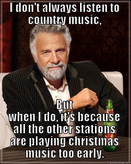 I DON'T ALWAYS LISTEN TO COUNTRY MUSIC, BUT WHEN I DO, IT'S BECAUSE ALL THE OTHER STATIONS ARE PLAYING CHRISTMAS MUSIC TOO EARLY. The Most Interesting Man In The World