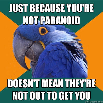 Just because you're not paranoid doesn't mean they're not out to get you - Just because you're not paranoid doesn't mean they're not out to get you  Paranoid Parrot