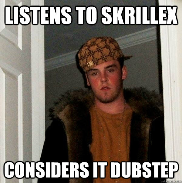 Listens to Skrillex Considers it Dubstep  Scumbag Steve