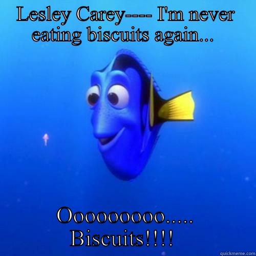 LESLEY CAREY---- I'M NEVER EATING BISCUITS AGAIN...  OOOOOOOOO..... BISCUITS!!!!  dory