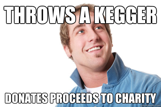Throws a kegger donates proceeds to charity - Throws a kegger donates proceeds to charity  Misunderstood D-Bag