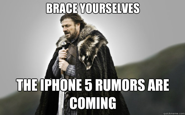BRACE YOURSELVES the iPhone 5 rumors are coming  Ned Stark